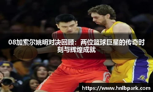 08加索尔姚明对决回顾：两位篮球巨星的传奇时刻与辉煌成就