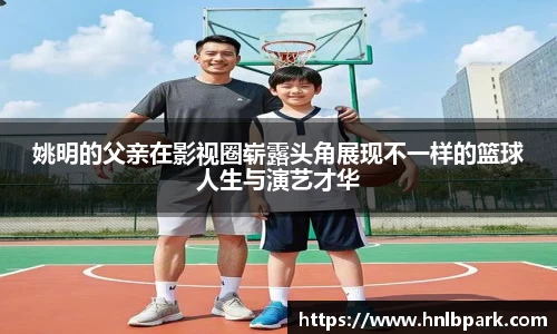 姚明的父亲在影视圈崭露头角展现不一样的篮球人生与演艺才华