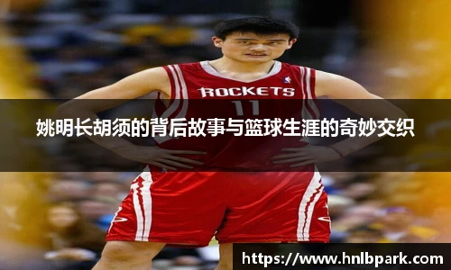 姚明长胡须的背后故事与篮球生涯的奇妙交织