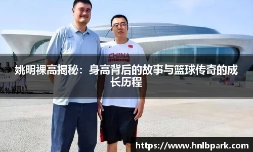 姚明裸高揭秘：身高背后的故事与篮球传奇的成长历程