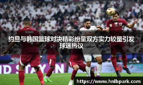 约旦与韩国篮球对决精彩纷呈双方实力较量引发球迷热议