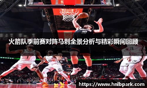 火箭队季前赛对阵马刺全景分析与精彩瞬间回顾